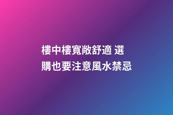 樓中樓寬敞舒適 選購也要注意風水禁忌
